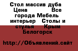 Стол массив дуба › Цена ­ 17 000 - Все города Мебель, интерьер » Столы и стулья   . Крым,Белогорск